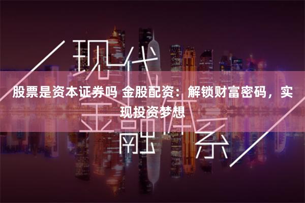 股票是资本证券吗 金股配资：解锁财富密码，实现投资梦想