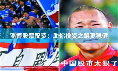 淄博股票配资：助你投资之路更稳健