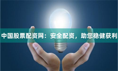 中国股票配资网：安全配资，助您稳健获利