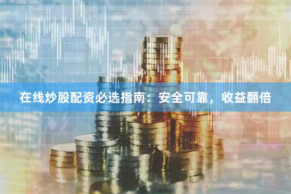 在线炒股配资必选指南：安全可靠，收益翻倍
