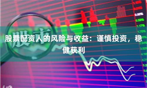 股票配资人的风险与收益：谨慎投资，稳健获利