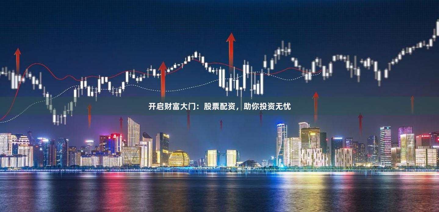 开启财富大门：股票配资，助你投资无忧