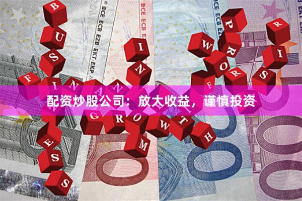 配资炒股公司：放大收益，谨慎投资