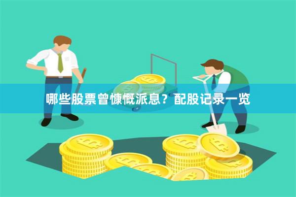 哪些股票曾慷慨派息？配股记录一览