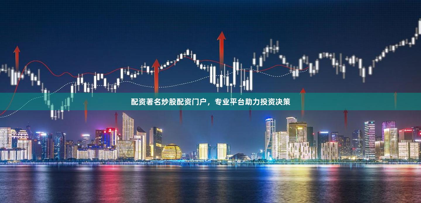 配资著名炒股配资门户，专业平台助力投资决策
