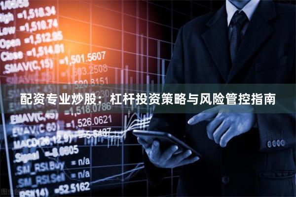 配资专业炒股：杠杆投资策略与风险管控指南