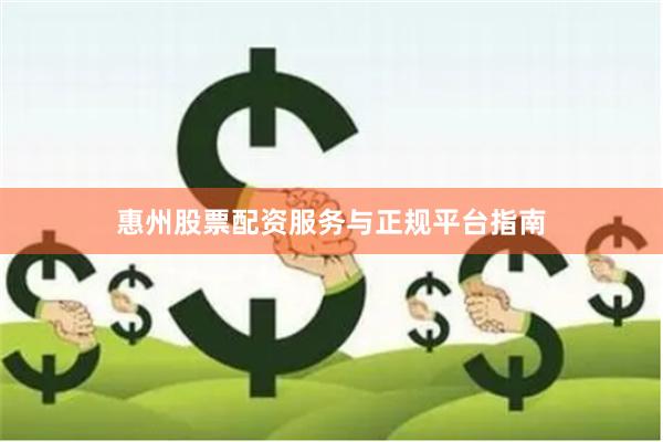 惠州股票配资服务与正规平台指南
