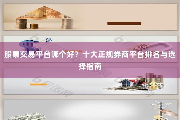 股票交易平台哪个好？十大正规券商平台排名与选择指南