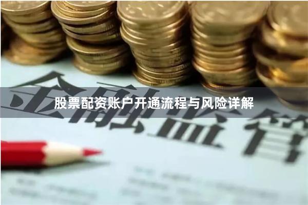 股票配资账户开通流程与风险详解
