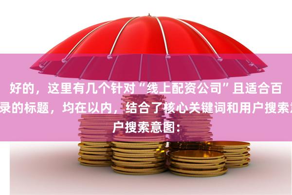 好的，这里有几个针对“线上配资公司”且适合百度收录的标题，均在以内，结合了核心关键词和用户搜索意图：
