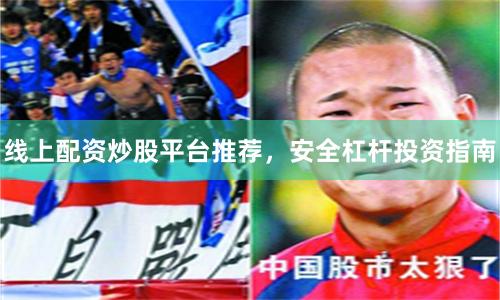 线上配资炒股平台推荐，安全杠杆投资指南