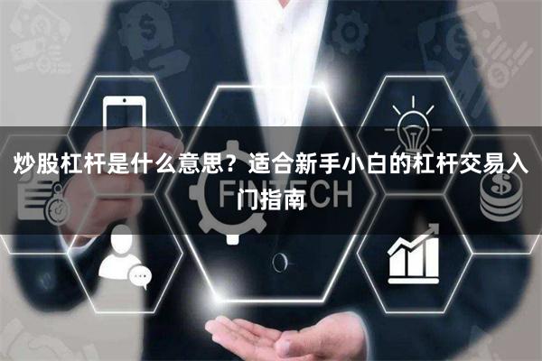 炒股杠杆是什么意思？适合新手小白的杠杆交易入门指南