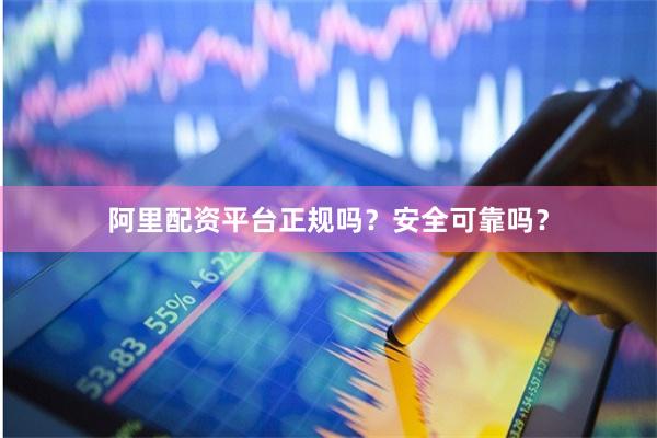 阿里配资平台正规吗？安全可靠吗？