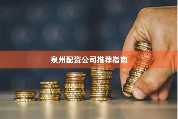 泉州配资公司推荐指南