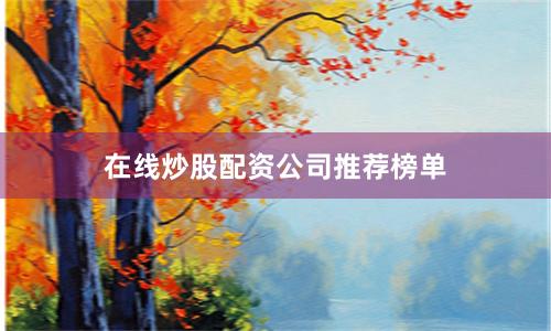 在线炒股配资公司推荐榜单