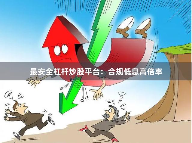 最安全杠杆炒股平台：合规低息高倍率