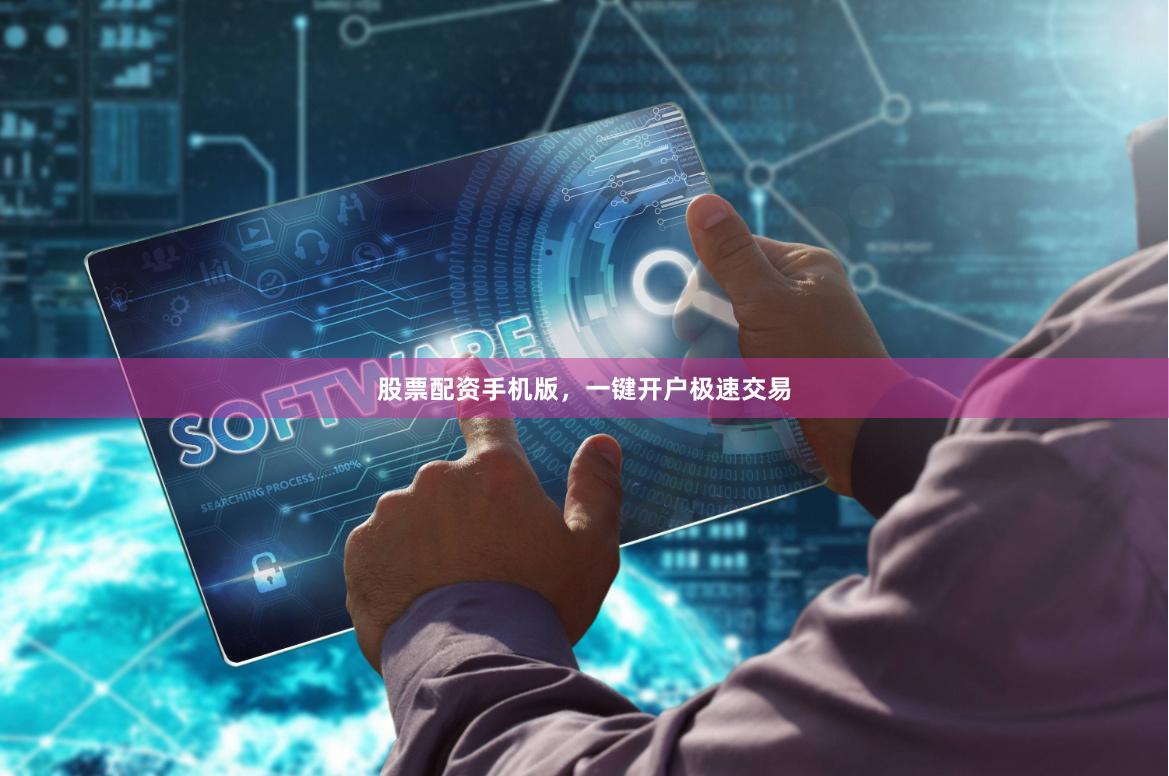 股票配资手机版，一键开户极速交易