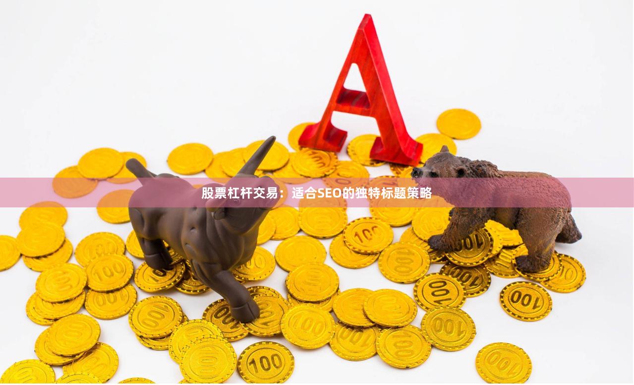股票杠杆交易：适合SEO的独特标题策略