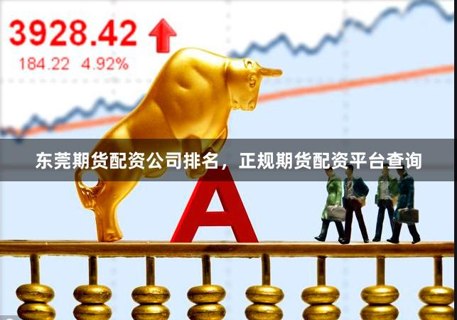 东莞期货配资公司排名，正规期货配资平台查询