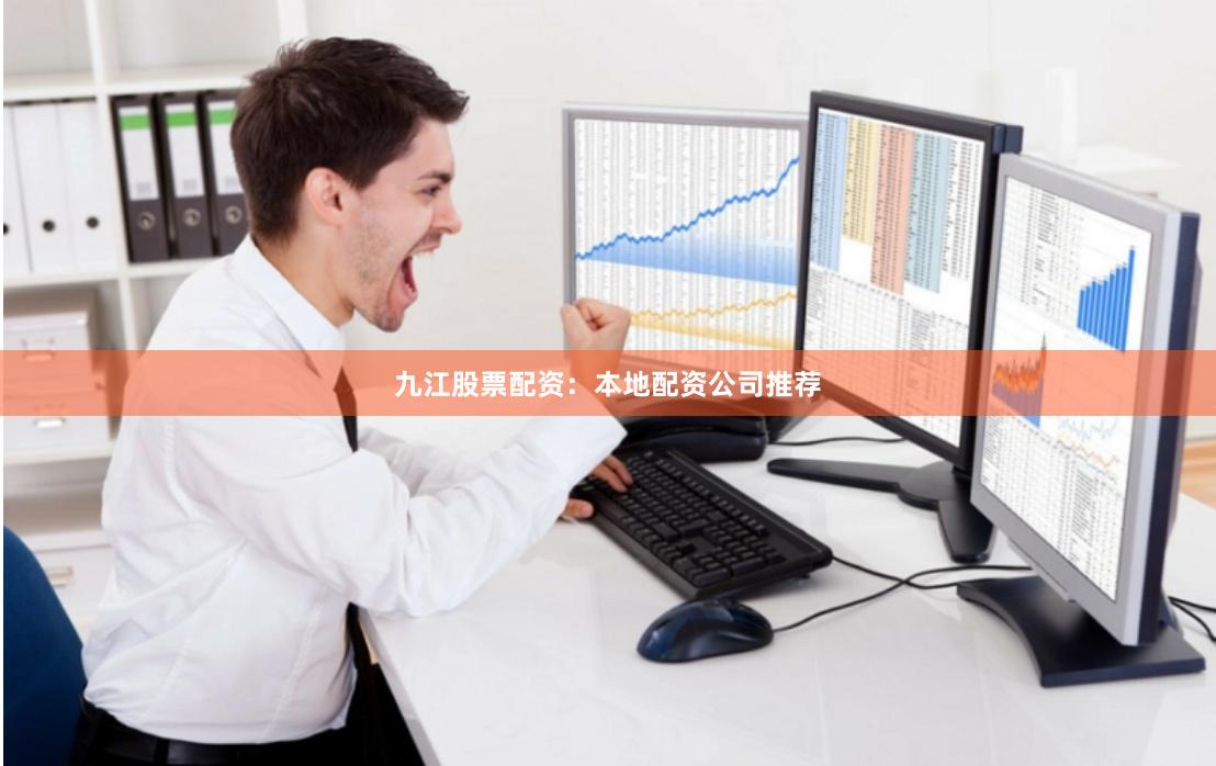 九江股票配资：本地配资公司推荐