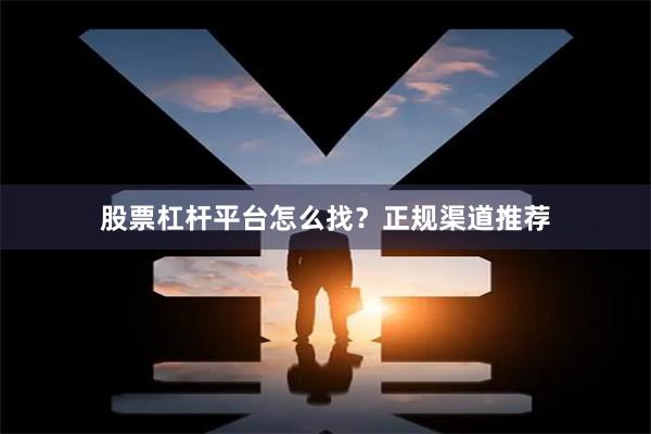 股票杠杆平台怎么找？正规渠道推荐