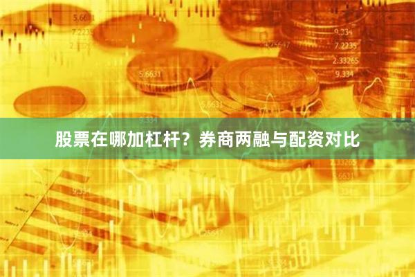 股票在哪加杠杆？券商两融与配资对比