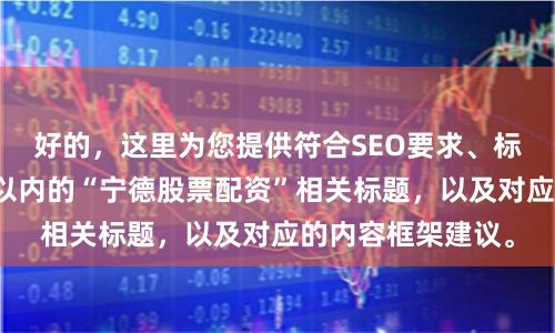 好的，这里为您提供符合SEO要求、标题不重复且均在以内的“宁德股票配资”相关标题，以及对应的内容框架建议。